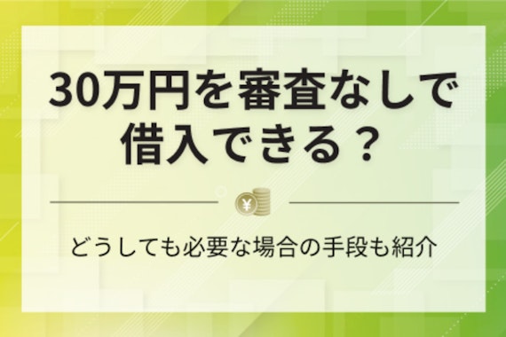 審査なしで30万円借りる方法は？借入条件や注意点を解説