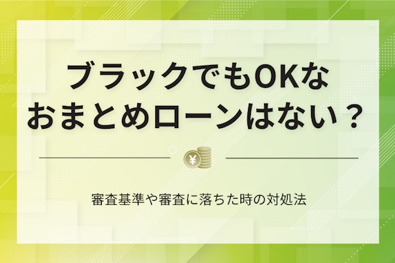 おまとめローンの審査はブラックでもOK？仕組みと落ちた場合の対処法を紹介