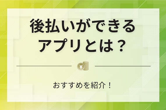 後払いができるアプリとは？おすすめを紹介！