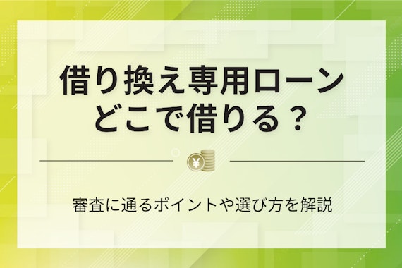 【最新版】借り換え専用ローンおすすめ8選！審査通過のコツや金利を抑える方法も紹介