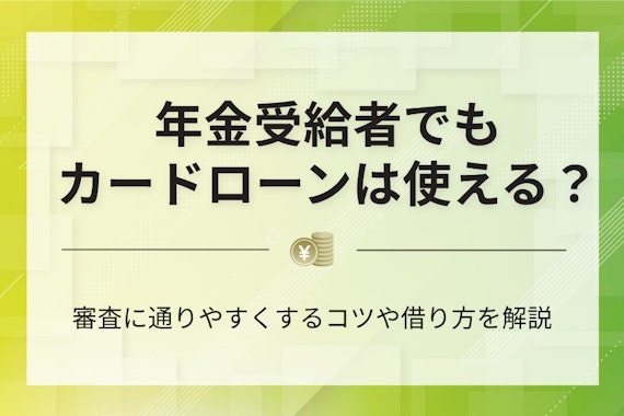 年金受給者でも借りれるカードローン7選｜年金を担保に融資を受ける方法を徹底解説