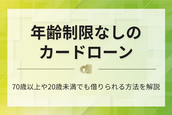 年齢制限なしのカードローンはある？18歳や70歳以上の借り入れ方法や注意点を解説