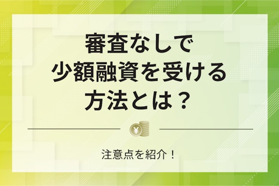 審査なしで少額融資を受ける方法とは？注意点を紹介！