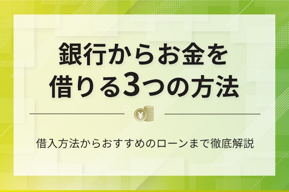 銀行からお金を借りる方法は3種類！おすすめのローンもわかりやすく解説