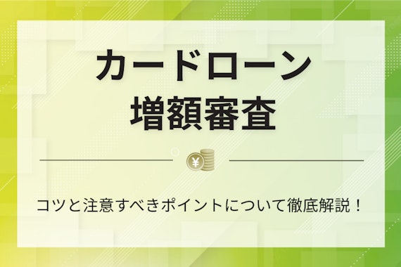 カードローン増額審査のコツと注意すべきポイントについて徹底解説！