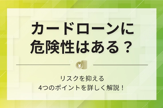 カードローンの危険性とは？リスクを抑える4つのポイントを徹底解説