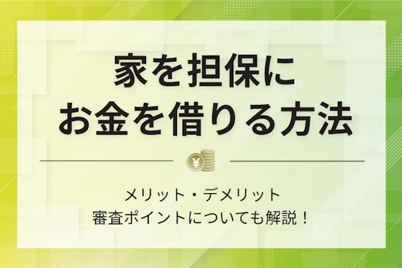 家を担保にお金を借りる方法は？不動産担保ローンのメリット・デメリットついて解説