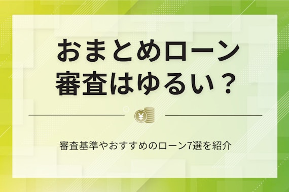 審査がゆるいおまとめローンは？審査基準やどこも通らないときの対処法を紹介