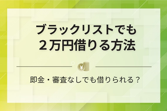 ブラックリストでも2万円借りる方法！即金・審査なしでも借りられる？