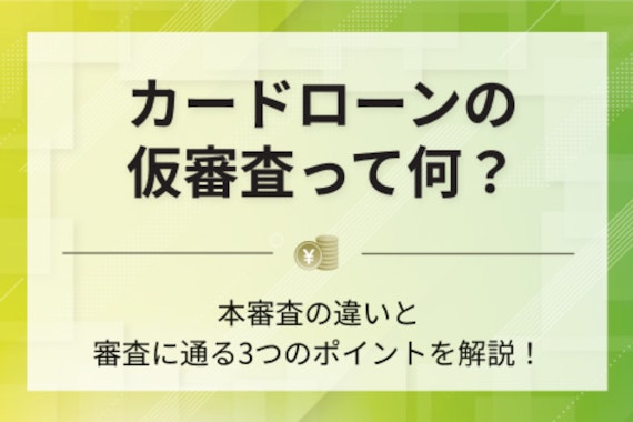 カードローンの仮審査とは？本審査との違い・審査通過のための3つのポイントを解説