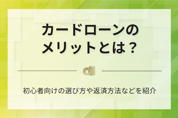カードローンのメリットとは？初心者向けの選び方や返済方法などを紹介