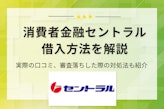 【保存版】消費者金融セントラルの借入法・口コミを解説！審査落ちの際の対処法も紹介