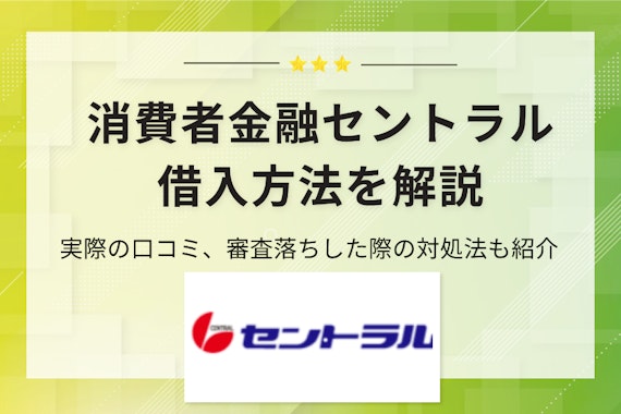 【保存版】消費者金融セントラルの借入法・口コミを解説！審査落ちの際の対処法も紹介