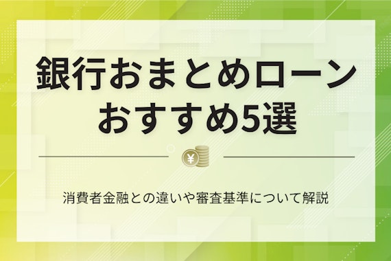 【低金利】銀行おまとめローン厳選5社｜利息の抑え方や審査基準、通過のコツを紹介