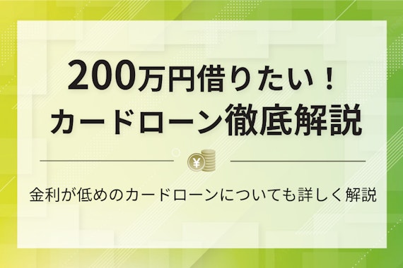 【18社比較】200万円借りたい！低金利・即日のカードローンや返済プランを解説