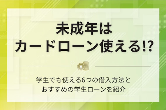 【未成年】18.19歳でも借りられるカードローン2選！審査のコツや注意点を解説