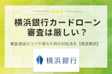 横浜銀行カードローンの審査は厳しい？通過のポイントや口コミ・評判を徹底調査