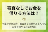 審査なしでお金を借りる方法は？安全に即日融資を受けられるカードローン5社を紹介