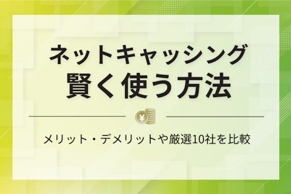 【保存版】ネットキャッシングとは｜メリット・デメリットや厳選10社を比較