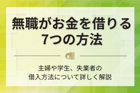【徹底解説】無職がお金を借りる方法7選｜無収入でも利用できるサービスを紹介