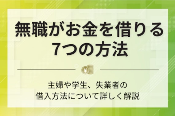 【徹底解説】無職がお金を借りる方法7選｜無収入でも利用できるサービスを紹介