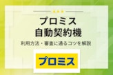 プロミスの自動契約機を徹底解説！場所・営業時間・申し込みの手順を一挙に紹介