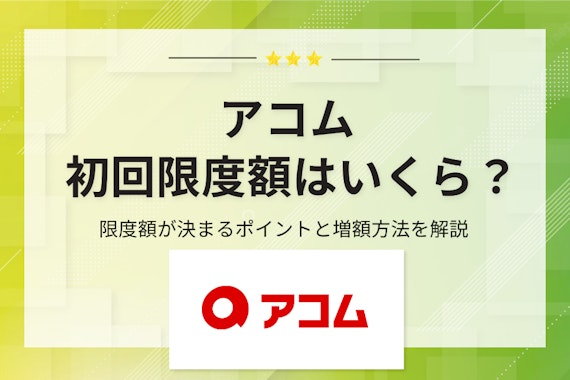 アコムの初回限度額はどう決まる？限度額が決まるポイントと増額する方法ついても解説