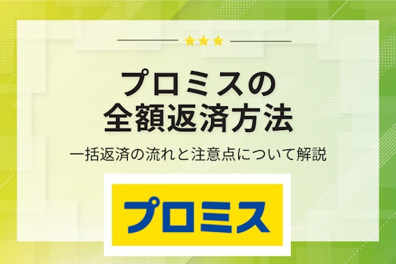 プロミスの全額返済方法は全5種類！一括で完済する手順と解約との違いについて解説