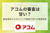 アコムの審査は甘い？審査落ちの原因や仮審査に通れば大丈夫といった噂を徹底解説 