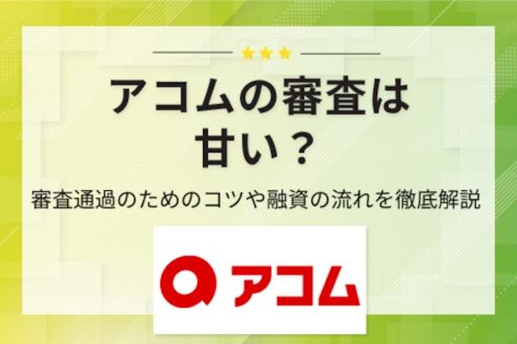 アコムの審査は甘い？審査落ちの原因や仮審査に通れば大丈夫といった噂を徹底解説 