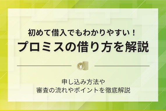 プロミスの借り方は3種類！はじめて借り入れする人向けに審査の流れやポイントを解説