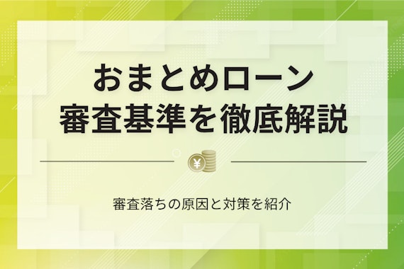 おまとめローンの審査基準は？落ちるの原因や通過するためのコツを紹介