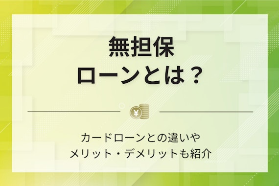 無担保ローンとは？カードローンとの違いやメリット・デメリットも紹介